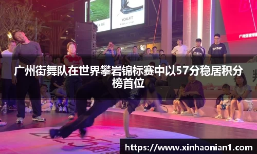 广州街舞队在世界攀岩锦标赛中以57分稳居积分榜首位