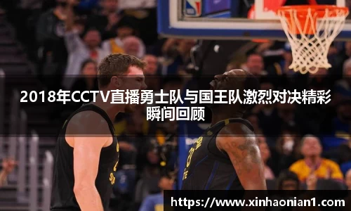 2018年CCTV直播勇士队与国王队激烈对决精彩瞬间回顾